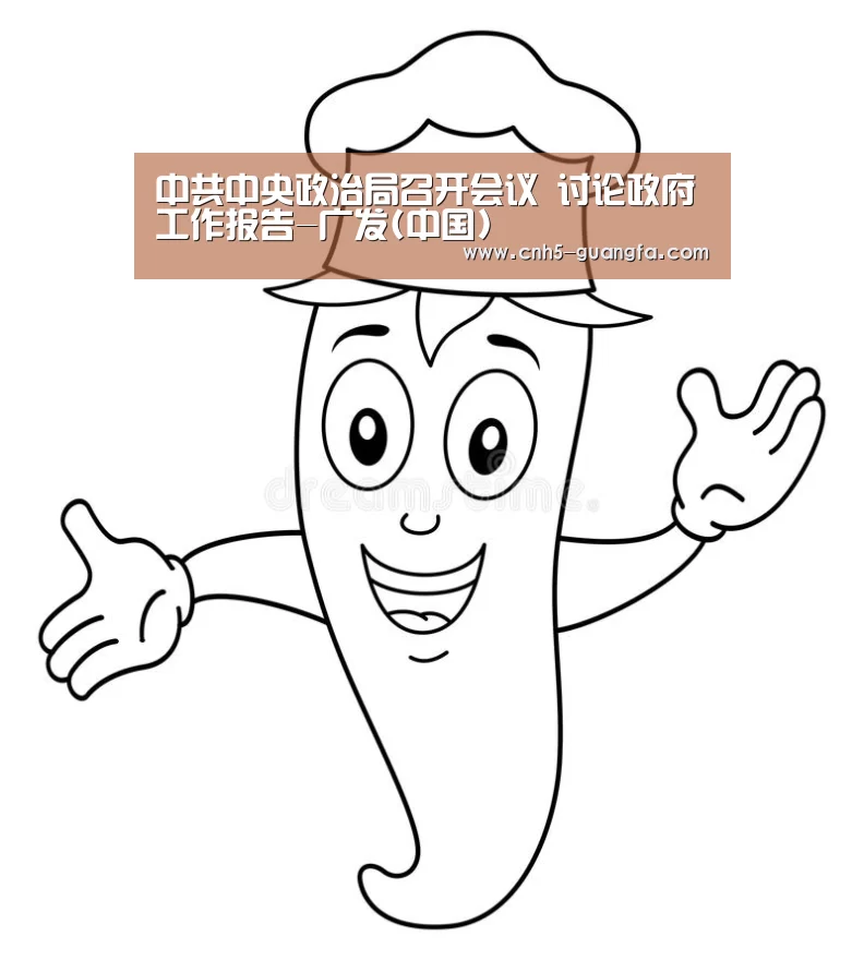 中共中央政治局召开会议 讨论政府工作报告-广发(中国)(图1) 广发(中国)
