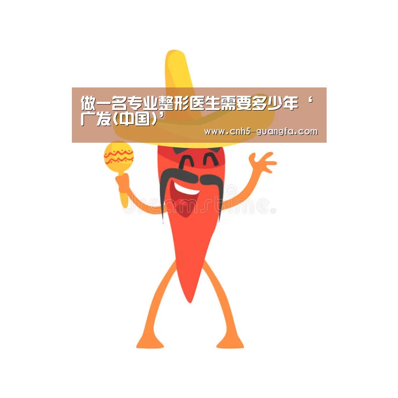 做一名专业整形医生需要多少年‘广发(中国)’(图2) 广发(中国)