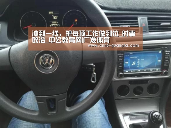 冲到一线,把每项工作做到位_时事政治_中公教育网|广发体育(图3) 广发体育