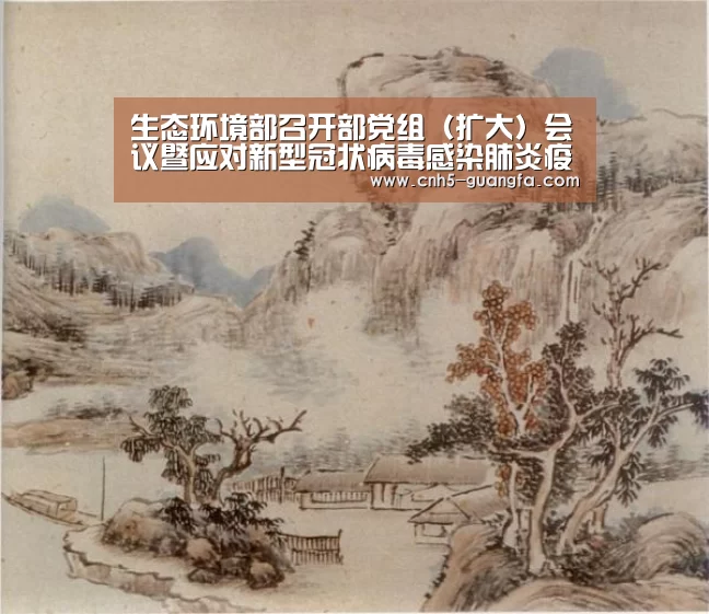 生态环境部召开部党组(扩大)会议暨应对新型冠状病毒感染肺炎疫情工作领导小组会议-广发体育(图1) 广发(中国)