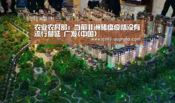 农业农村部:当前非洲猪瘟疫情没有流行蔓延_广发(中国)(图3) 广发体育
