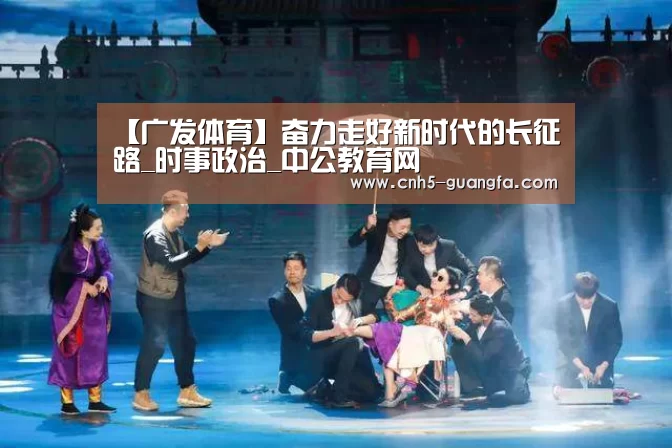 【广发体育】奋力走好新时代的长征路_时事政治_中公教育网(图2) 广发(中国)
