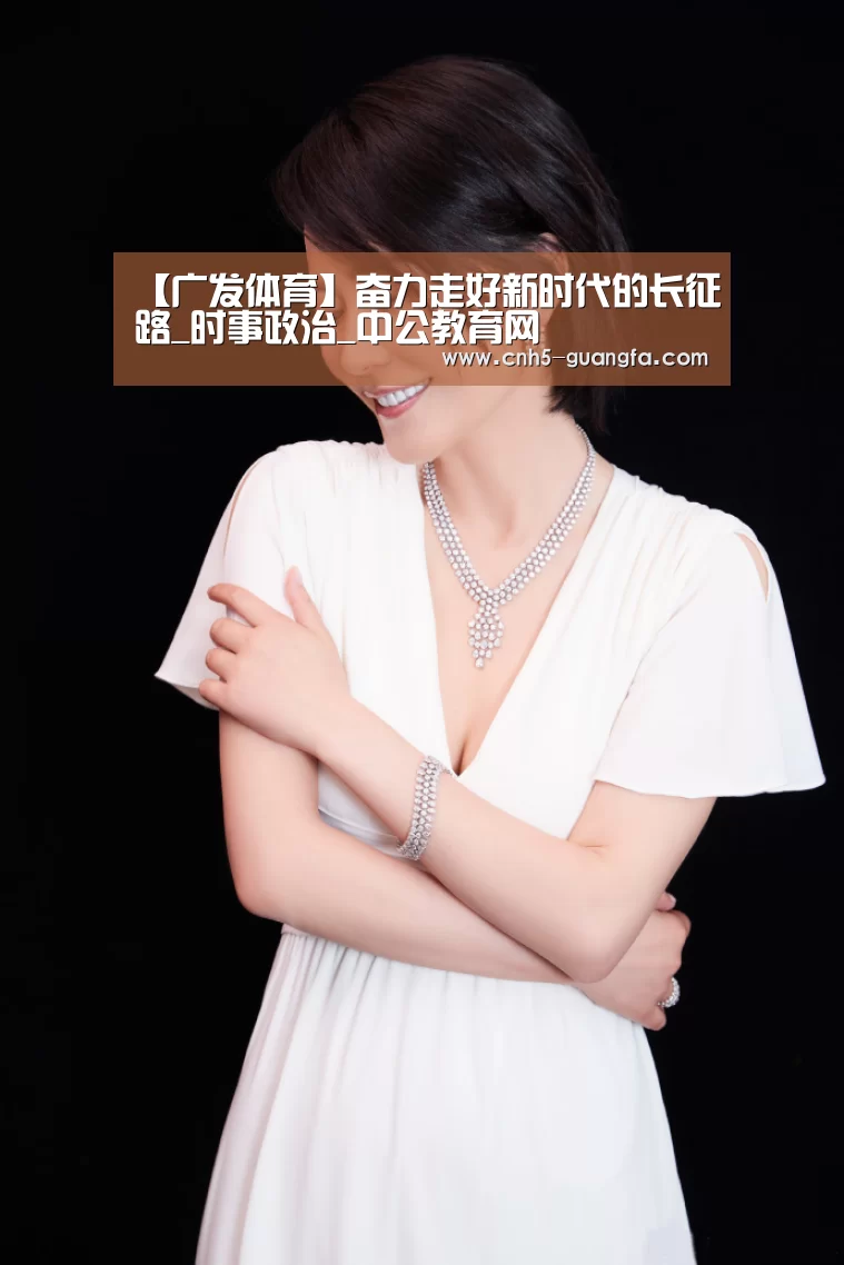 【广发体育】奋力走好新时代的长征路_时事政治_中公教育网