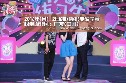 2016年1月1-2日韩国整形专家李寒松坐诊非凡:广发(中国)(图3) 广发(中国)