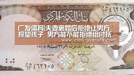 广发体育|夫妻离婚后拒绝让男方探望孩子 男方能不能拒绝给付抚养费?(图2) 广发(中国)